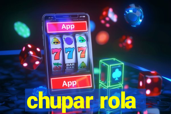 chupar rola